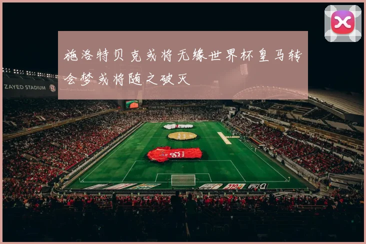 施洛特贝克或将无缘世界杯皇马转会梦或将随之破灭