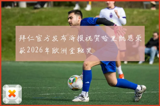 拜仁官方发布海报祝贺哈里凯恩荣获2026年欧洲金靴奖