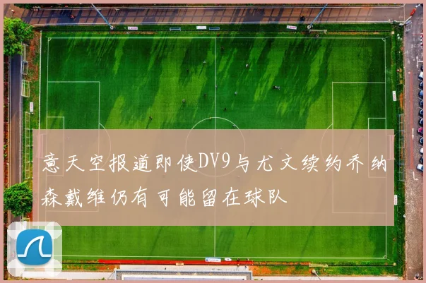 意天空报道即使DV9与尤文续约乔纳森戴维仍有可能留在球队