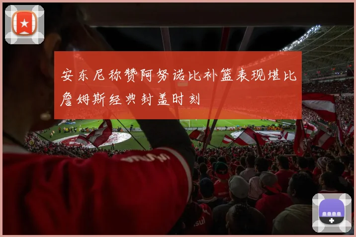 安东尼称赞阿努诺比补篮表现堪比詹姆斯经典封盖时刻